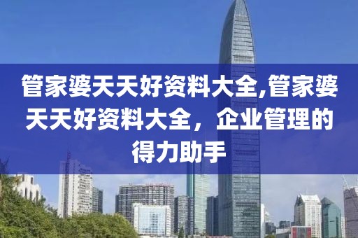 管家婆天天好资料大全,管家婆天天好资料大全，企业管理的得力助手