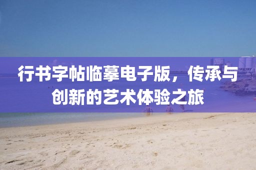 行书字帖临摹电子版，传承与创新的艺术体验之旅
