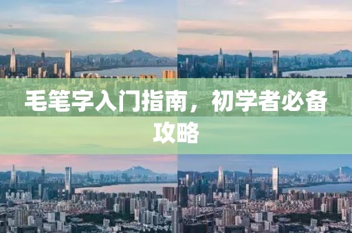 毛笔字入门指南，初学者必备攻略
