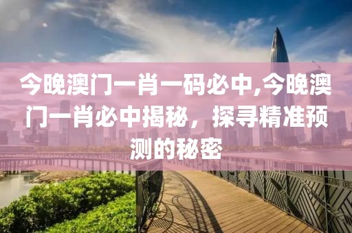 今晚澳门一肖一码必中,今晚澳门一肖必中揭秘，探寻精准预测的秘密