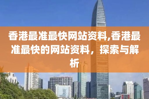 香港最准最快网站资料,香港最准最快的网站资料，探索与解析