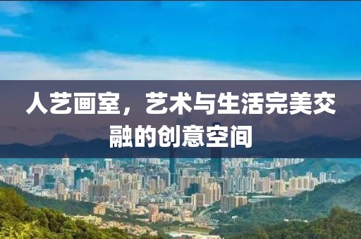 人艺画室，艺术与生活完美交融的创意空间