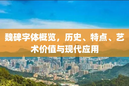 魏碑字体概览，历史、特点、艺术价值与现代应用