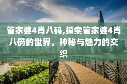 管家婆4肖八码,探索管家婆4肖八码的世界，神秘与魅力的交织