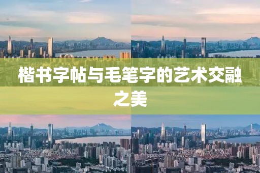 楷书字帖与毛笔字的艺术交融之美