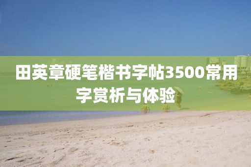 田英章硬笔楷书字帖3500常用字赏析与体验