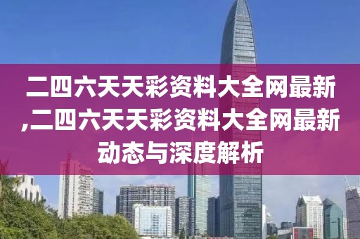 二四六天天彩资料大全网最新,二四六天天彩资料大全网最新动态与深度解析