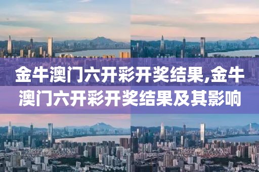 金牛澳门六开彩开奖结果,金牛澳门六开彩开奖结果及其影响