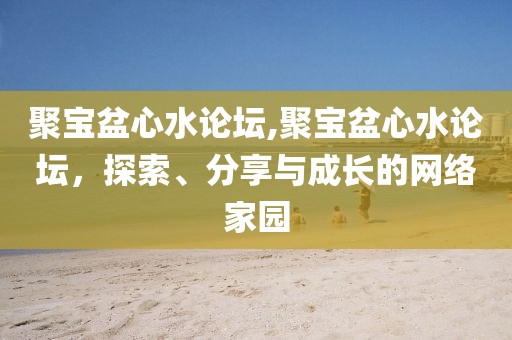 聚宝盆心水论坛,聚宝盆心水论坛，探索、分享与成长的网络家园