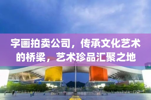 字画拍卖公司，传承文化艺术的桥梁，艺术珍品汇聚之地