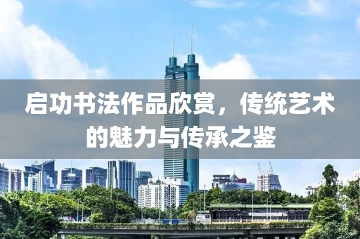 启功书法作品欣赏，传统艺术的魅力与传承之鉴