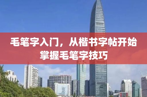 毛笔字入门，从楷书字帖开始掌握毛笔字技巧