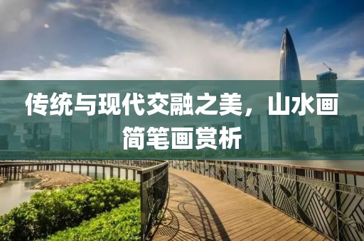 传统与现代交融之美，山水画简笔画赏析