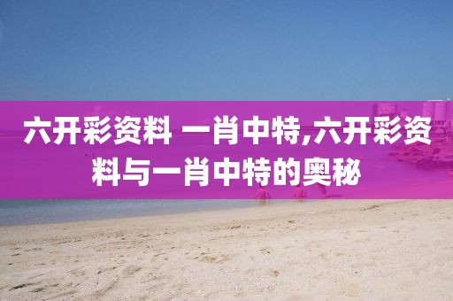 六开彩资料 一肖中特,六开彩资料与一肖中特的奥秘