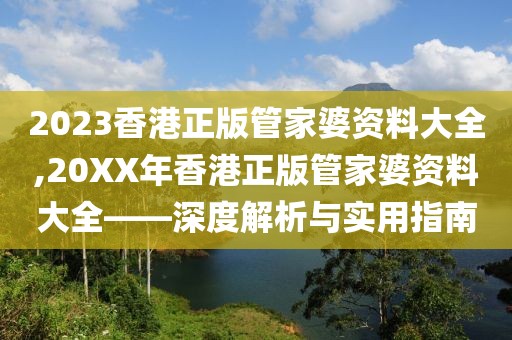 2023香港正版管家婆资料大全,20XX年香港正版管家婆资料大全——深度解析与实用指南
