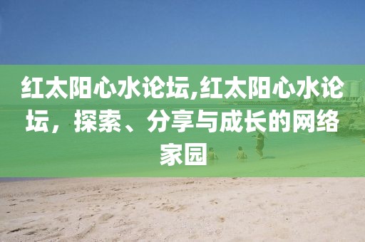 红太阳心水论坛,红太阳心水论坛，探索、分享与成长的网络家园