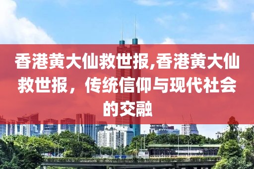 香港黄大仙救世报,香港黄大仙救世报，传统信仰与现代社会的交融