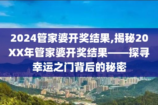 2024管家婆开奖结果,揭秘20XX年管家婆开奖结果——探寻幸运之门背后的秘密