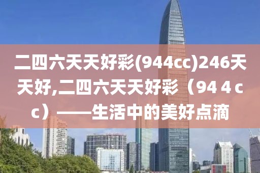 二四六天天好彩(944cc)246天天好,二四六天天好彩（94４cc）——生活中的美好点滴