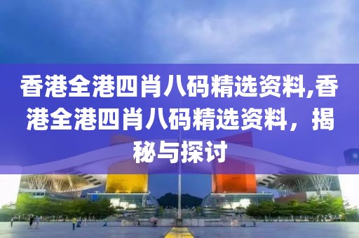 香港全港四肖八码精选资料,香港全港四肖八码精选资料，揭秘与探讨