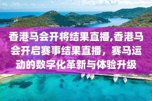 香港马会开将结果直播,香港马会开启赛事结果直播，赛马运动的数字化革新与体验升级