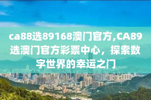 ca88选89168澳门官方,CA89选澳门官方彩票中心，探索数字世界的幸运之门