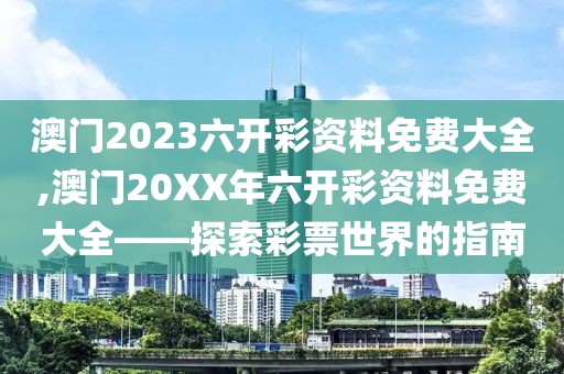澳门2023六开彩资料免费大全,澳门20XX年六开彩资料免费大全——探索彩票世界的指南