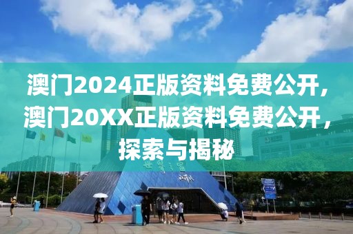 澳门2024正版资料免费公开,澳门20XX正版资料免费公开，探索与揭秘