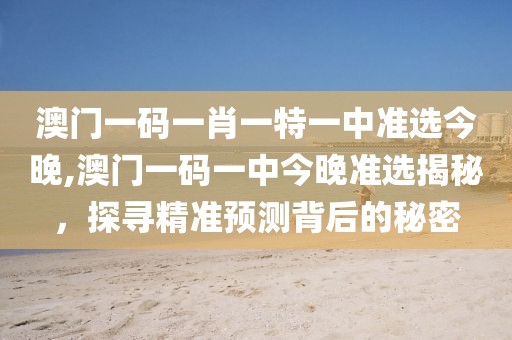 澳门一码一肖一特一中准选今晚,澳门一码一中今晚准选揭秘，探寻精准预测背后的秘密