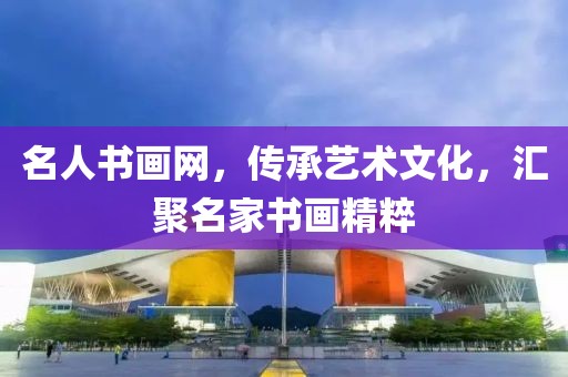 名人书画网，传承艺术文化，汇聚名家书画精粹