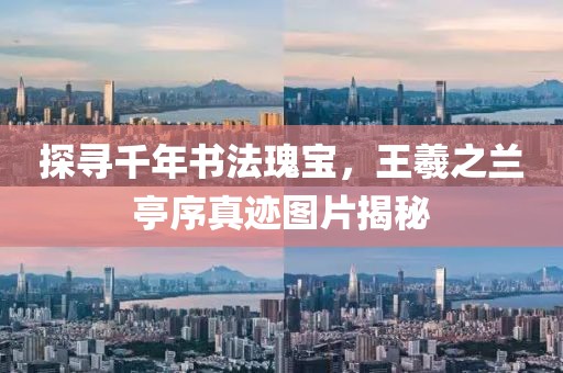 探寻千年书法瑰宝，王羲之兰亭序真迹图片揭秘