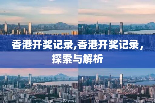 香港开奖记录,香港开奖记录，探索与解析