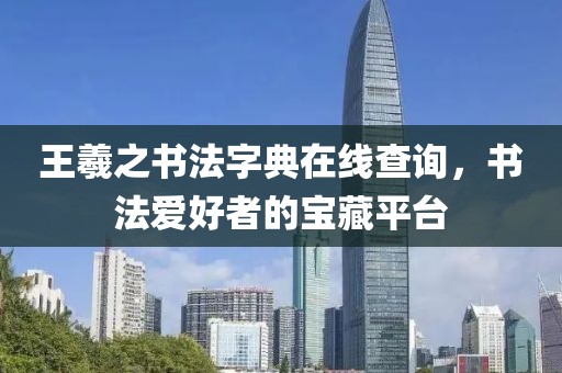 王羲之书法字典在线查询，书法爱好者的宝藏平台