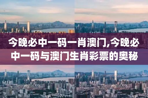 今晚必中一码一肖澳门,今晚必中一码与澳门生肖彩票的奥秘