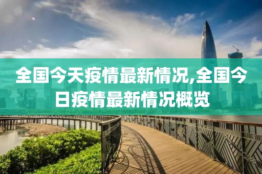 全国今天疫情最新情况,全国今日疫情最新情况概览