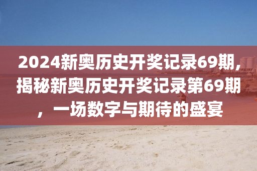 2024新奥历史开奖记录69期,揭秘新奥历史开奖记录第69期，一场数字与期待的盛宴