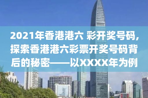2021年香港港六 彩开奖号码,探索香港港六彩票开奖号码背后的秘密——以XXXX年为例