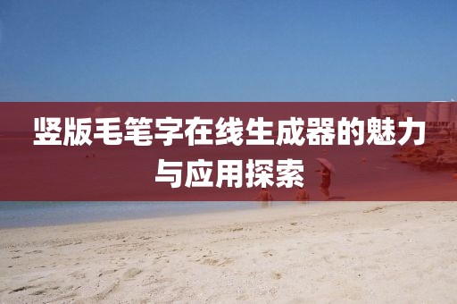 竖版毛笔字在线生成器的魅力与应用探索