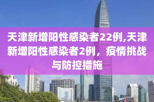 天津新增阳性感染者22例,天津新增阳性感染者2例，疫情挑战与防控措施