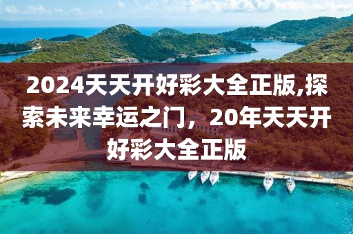 2024天天开好彩大全正版,探索未来幸运之门，20年天天开好彩大全正版