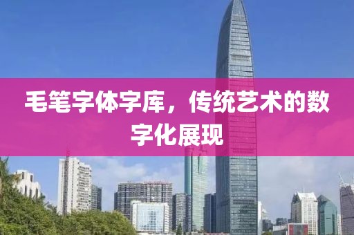 毛笔字体字库，传统艺术的数字化展现