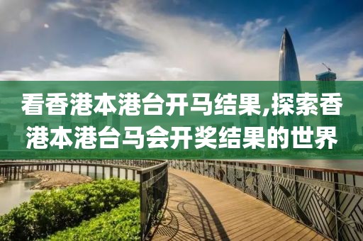 看香港本港台开马结果,探索香港本港台马会开奖结果的世界