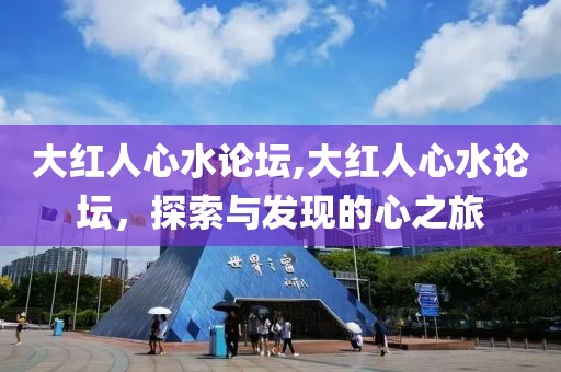 大红人心水论坛,大红人心水论坛，探索与发现的心之旅