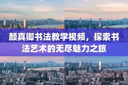 颜真卿书法教学视频，探索书法艺术的无尽魅力之旅