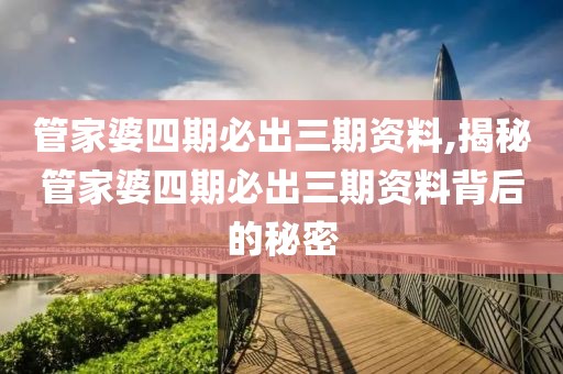 管家婆四期必出三期资料,揭秘管家婆四期必出三期资料背后的秘密