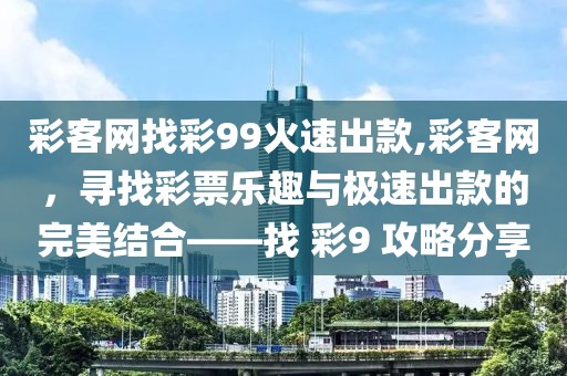 彩客网找彩99火速出款,彩客网，寻找彩票乐趣与极速出款的完美结合——找 彩9 攻略分享