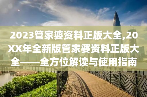 2023管家婆资料正版大全,20XX年全新版管家婆资料正版大全——全方位解读与使用指南