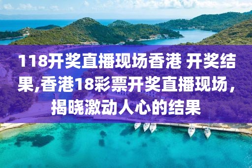 118开奖直播现场香港 开奖结果,香港18彩票开奖直播现场，揭晓激动人心的结果
