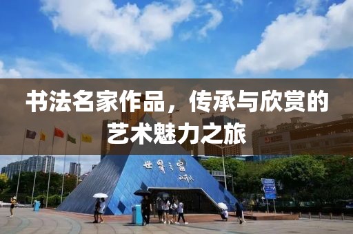 书法名家作品，传承与欣赏的艺术魅力之旅