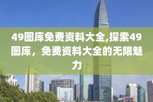 49图库免费资料大全,探索49图库，免费资料大全的无限魅力